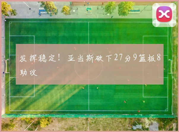 发挥稳定!亚当斯砍下27分9篮板8助攻