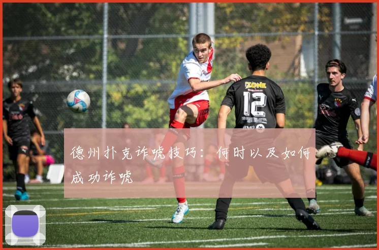 德州扑克诈唬技巧：何时以及如何成功诈唬
