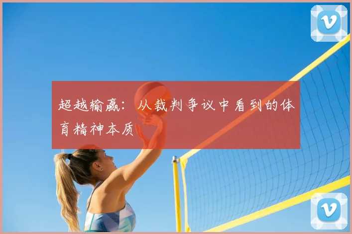 超越输赢：从裁判争议中看到的体育精神本质