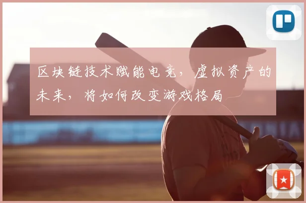 区块链技术赋能电竞,虚拟资产的未来,将如何改变游戏格局