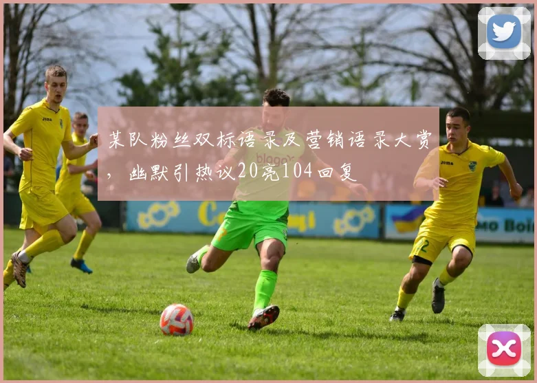 某队粉丝双标语录及营销语录大赏,幽默引热议20亮104回复