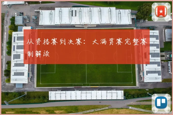 从资格赛到决赛:大满贯赛完整赛制解读