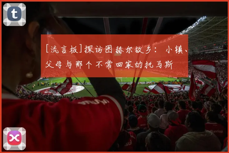[流言板]探访图赫尔故乡：小镇、父母与那个不常回家的托马斯
