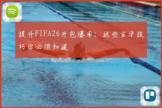 提升FIFA26开包爆率:这些玄学技巧你必须知道