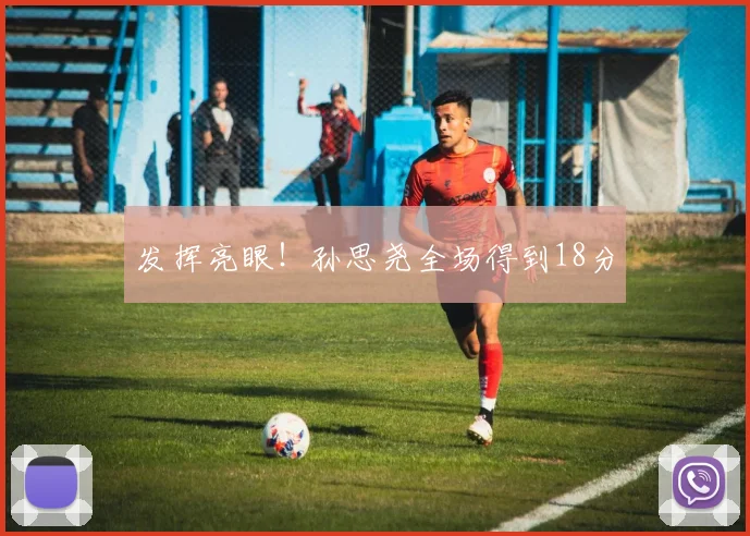 发挥亮眼!孙思尧全场得到18分