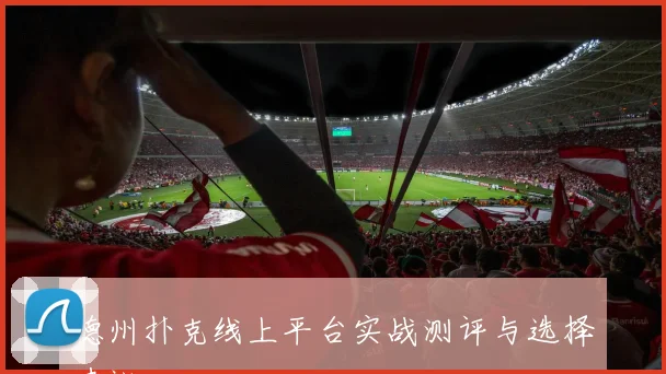 德州扑克线上平台实战测评与选择建议