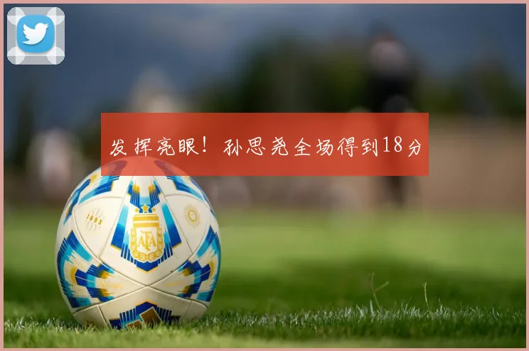 发挥亮眼!孙思尧全场得到18分