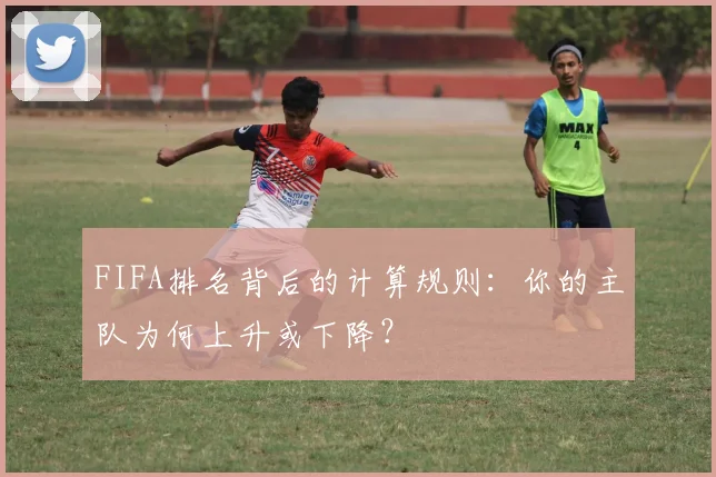 FIFA排名背后的计算规则：你的主队为何上升或下降？