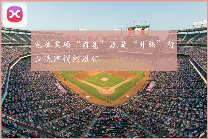 电竞奖项“内卷”还是“升级”行业洗牌悄然进行