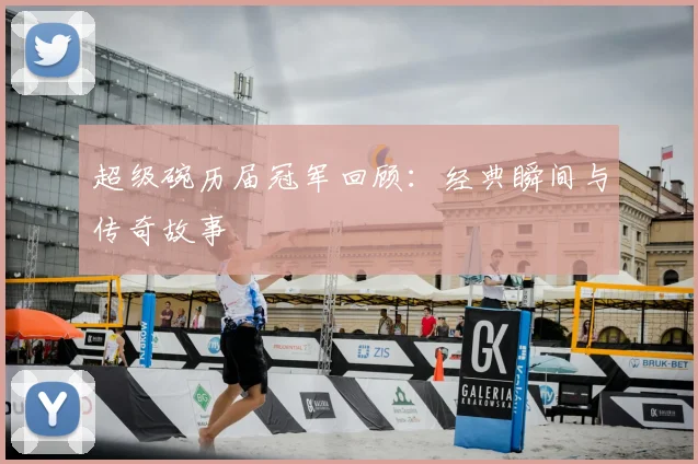 超级碗历届冠军回顾：经典瞬间与传奇故事