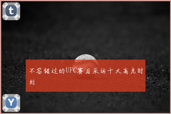 不容错过的UFC赛后采访十大高光时刻
