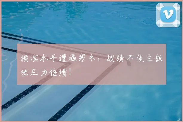 横滨水手遭遇寒冬，战绩不佳主教练压力倍增！