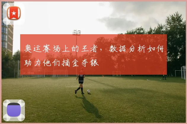 奥运赛场上的王者，数据分析如何助力他们摘金夺银