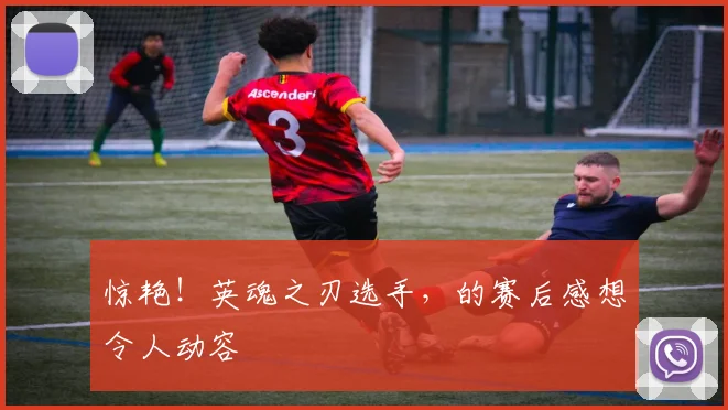 惊艳!英魂之刃选手,的赛后感想令人动容