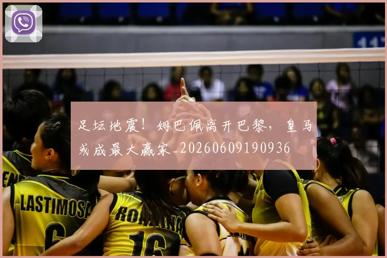 足坛地震!姆巴佩离开巴黎,皇马或成最大赢家_20260609190936
