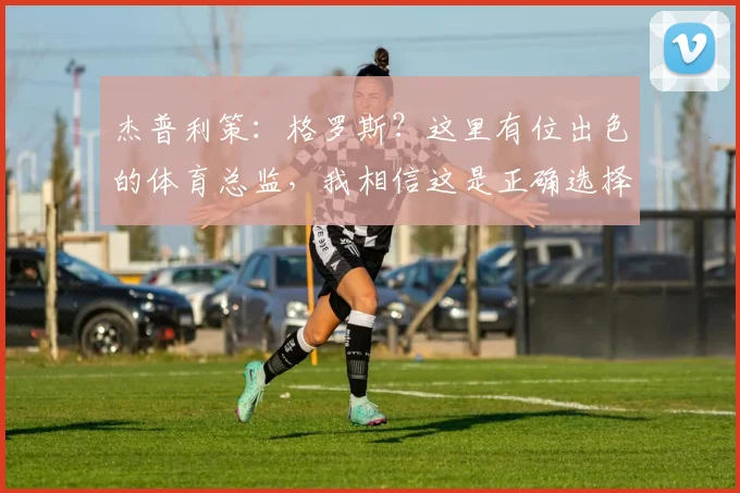 杰普利策：格罗斯？这里有位出色的体育总监，我相信这是正确选择