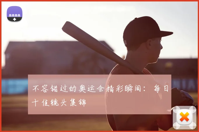 不容错过的奥运会精彩瞬间:每日十佳镜头集锦