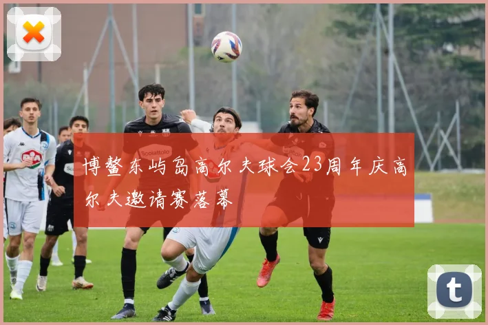 博鳌东屿岛高尔夫球会23周年庆高尔夫邀请赛落幕