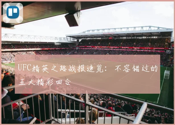 UFC精英之路战报速览:不容错过的五大精彩回合