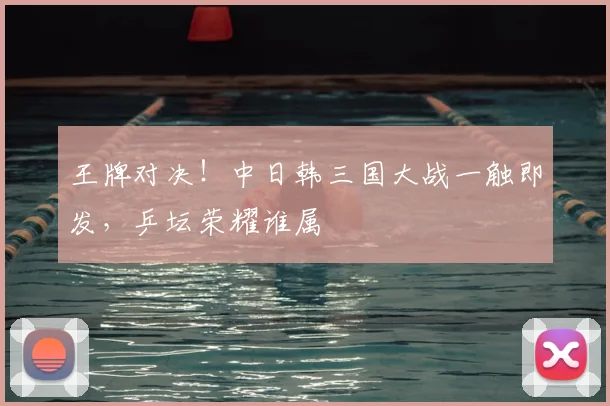 王牌对决!中日韩三国大战一触即发,乒坛荣耀谁属