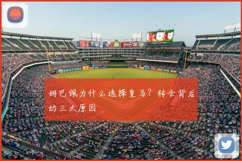 姆巴佩为什么选择皇马?转会背后的三大原因