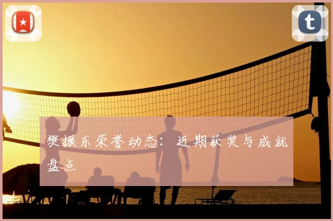 樊振东荣誉动态:近期获奖与成就盘点