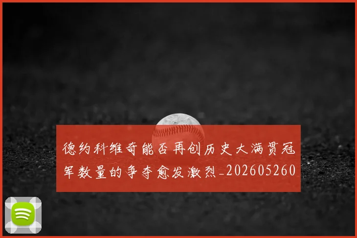 德约科维奇能否再创历史大满贯冠军数量的争夺愈发激烈_20260526085004