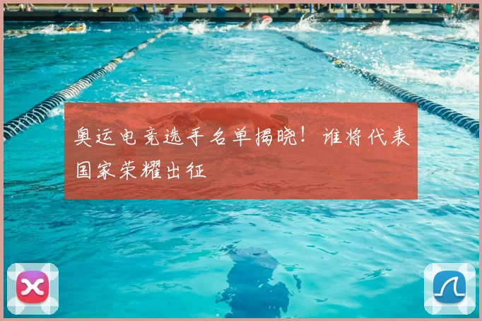 奥运电竞选手名单揭晓!谁将代表国家荣耀出征