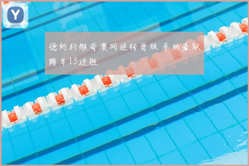 德约科维奇澳网逆转晋级 辛纳豪取跨年15连胜