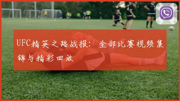 UFC精英之路战报:全部比赛视频集锦与精彩回放