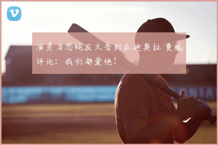 演员马思纯发文告别瓜迪奥拉 曼城评论:我们都爱他!