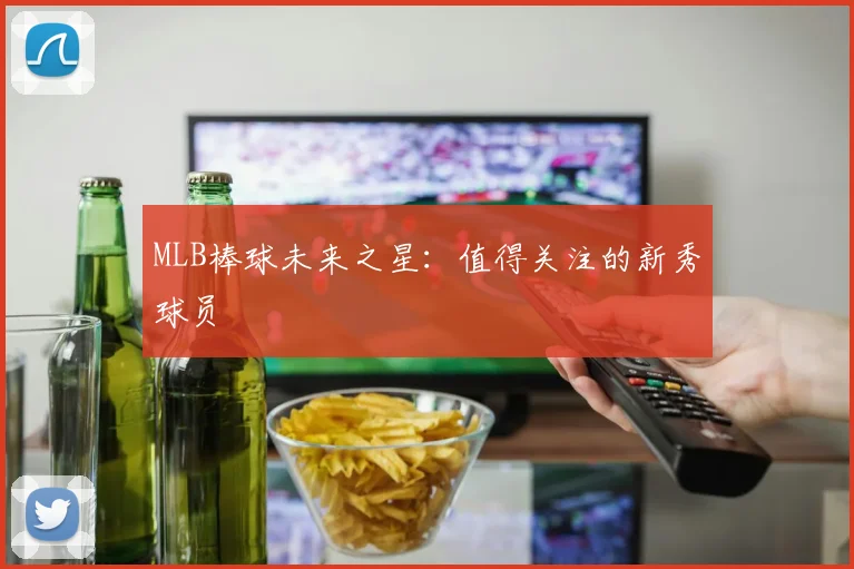 MLB棒球未来之星:值得关注的新秀球员