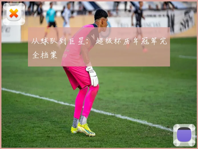 从球队到巨星:超级杯历年冠军完全档案