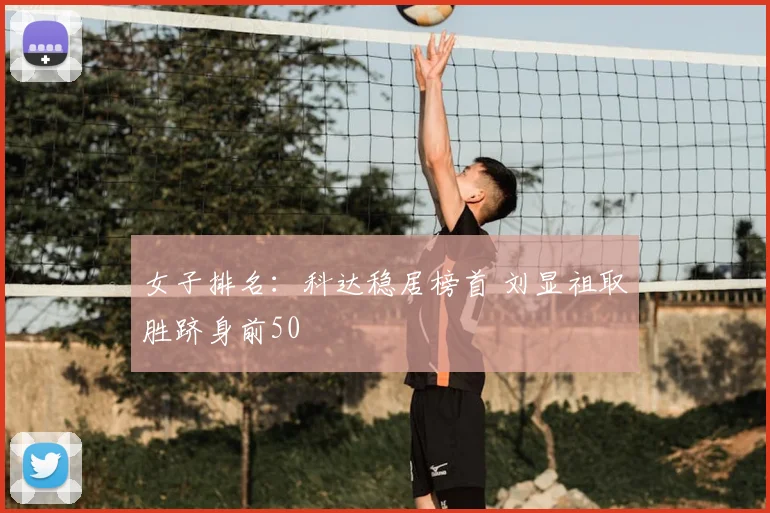 女子排名:科达稳居榜首 刘显祖取胜跻身前50
