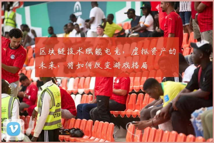 区块链技术赋能电竞,虚拟资产的未来,将如何改变游戏格局