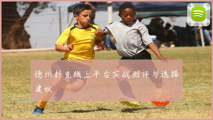 德州扑克线上平台实战测评与选择建议