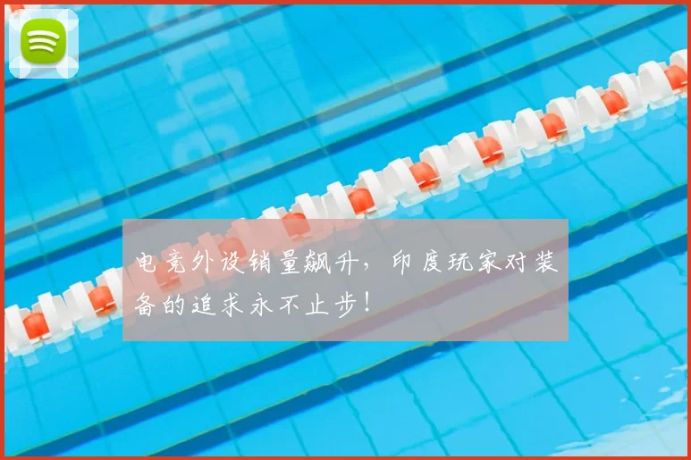 电竞外设销量飙升,印度玩家对装备的追求永不止步!