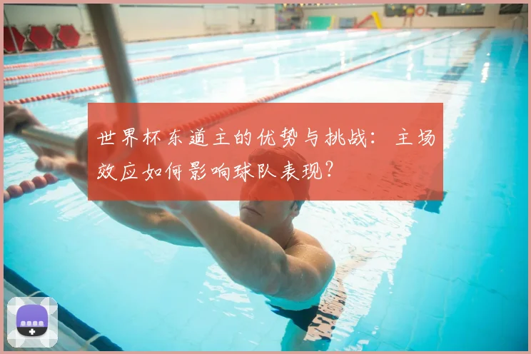 世界杯东道主的优势与挑战:主场效应如何影响球队表现?