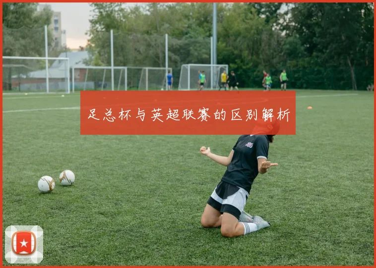 足总杯与英超联赛的区别解析