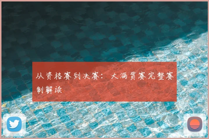 从资格赛到决赛:大满贯赛完整赛制解读