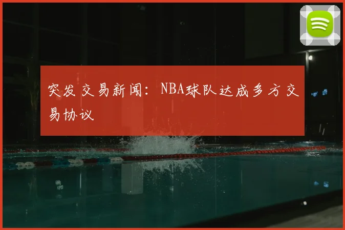 突发交易新闻：NBA球队达成多方交易协议