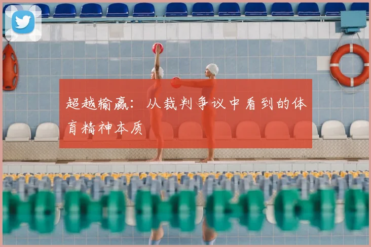 超越输赢：从裁判争议中看到的体育精神本质