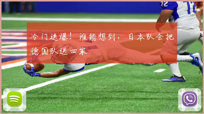 冷门迭爆!谁能想到,日本队会把德国队送回家