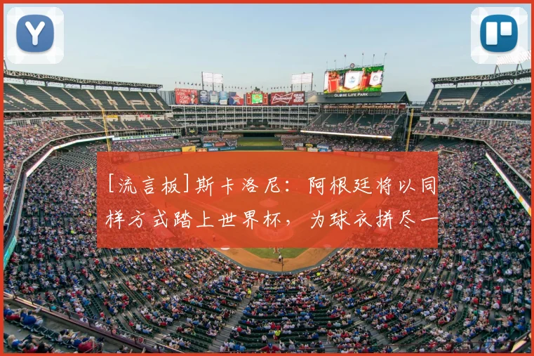 [流言板]斯卡洛尼：阿根廷将以同样方式踏上世界杯，为球衣拼尽一切