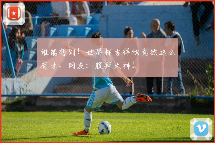 谁能想到!世界杯吉祥物竟然这么有才,网友:膜拜大神!