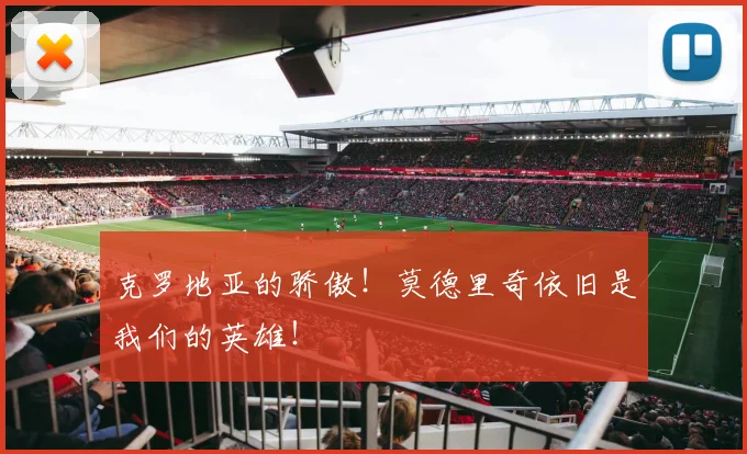 克罗地亚的骄傲！莫德里奇依旧是我们的英雄！