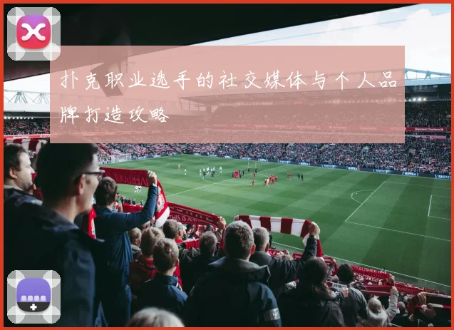 扑克职业选手的社交媒体与个人品牌打造攻略