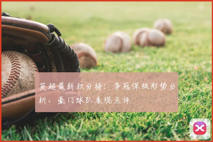英超最新积分榜:争冠保级形势分析,豪门球队表现点评