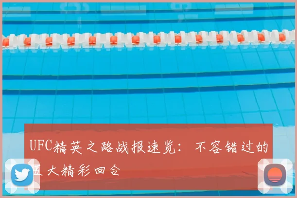 UFC精英之路战报速览:不容错过的五大精彩回合