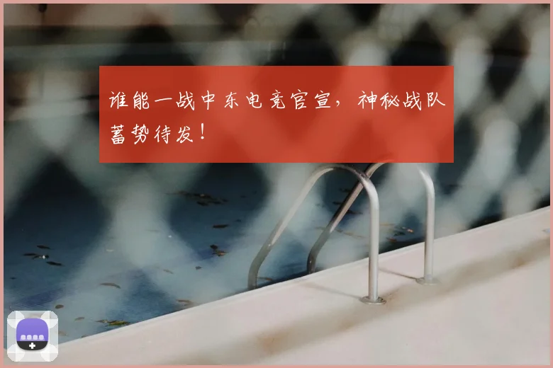 谁能一战中东电竞官宣,神秘战队蓄势待发!